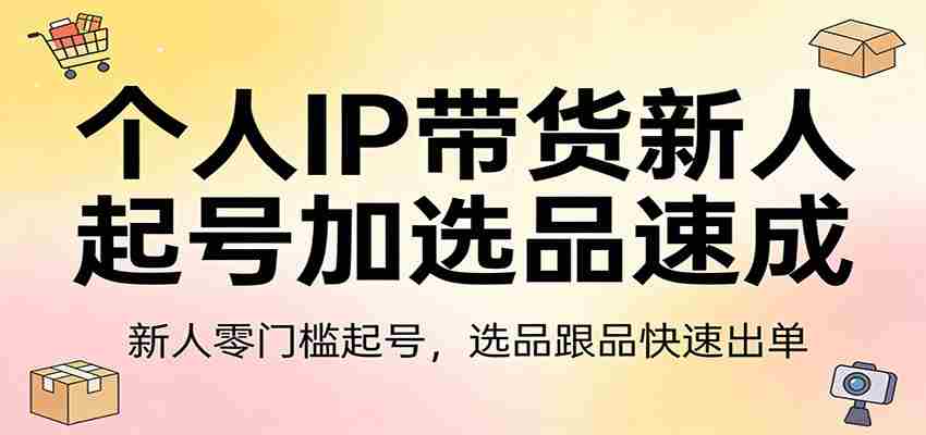 个人IP带货新人起号加选品速成：新人零门槛起号，选品跟品快速出单-轻创网