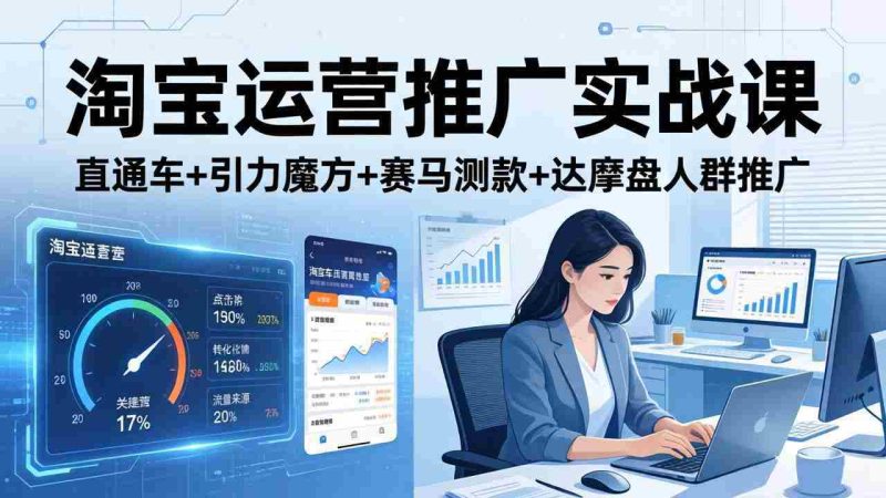 （17774期）淘宝运营推广实战课（更新26年3月）直通车+引力魔方+赛马测款+达摩盘人群推广等-轻创网
