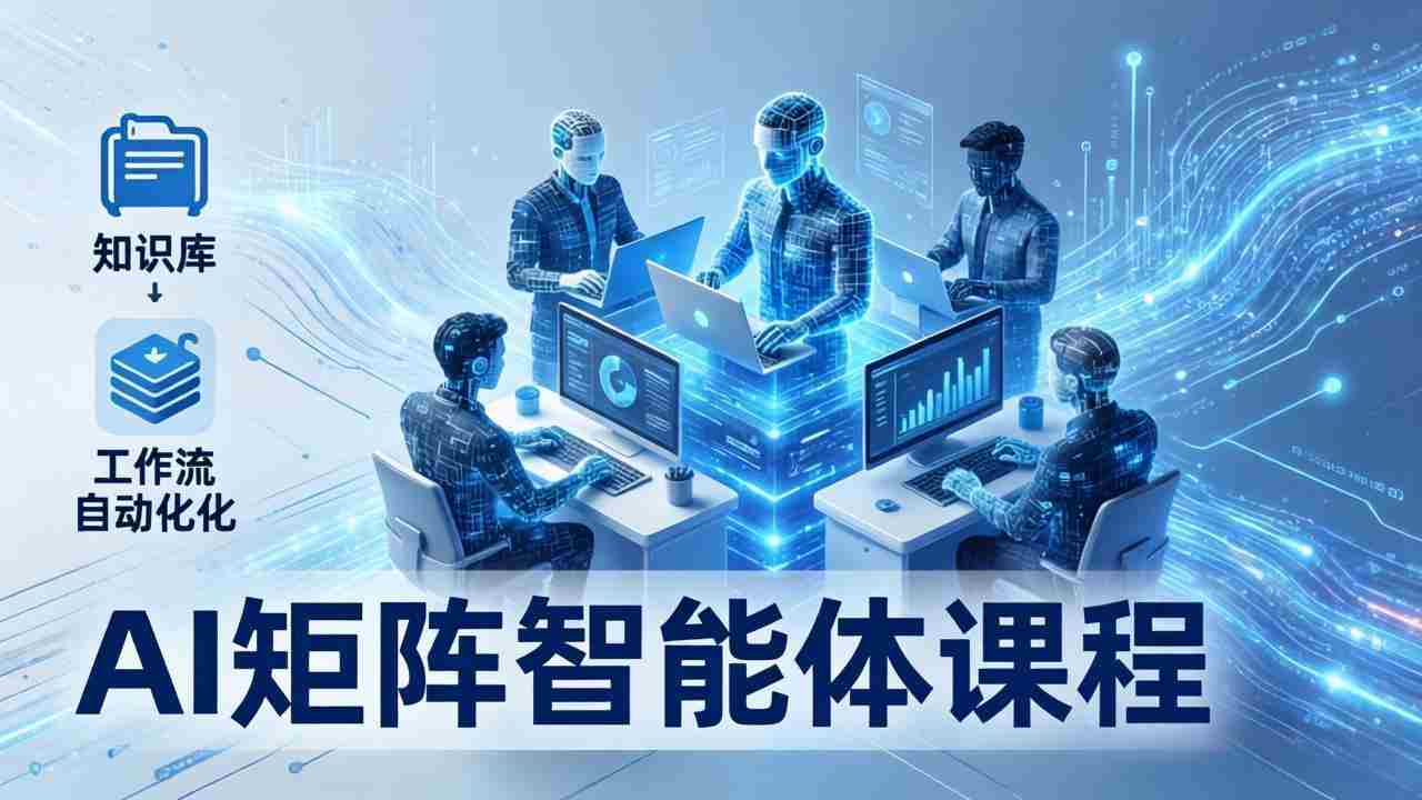 （17759期）AI矩阵智能体实战：100个数字员工批量生产内容，文本知识库+工作流自动化全搞定-轻创网