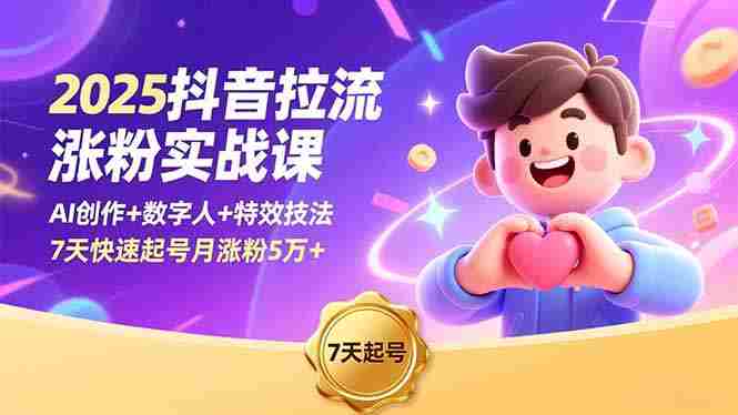（16678期）2025抖音拉流涨粉实战课，AI创作+数字人+特效技法，7天快速起号月涨粉5万+-轻创网