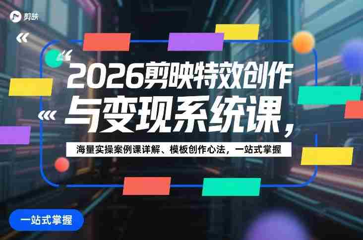2026剪映特效创作与变现系统课，海量实操案例课详解、模板创作心法，一站式掌握-轻创网