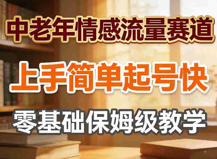 中老年情感流量赛道，上手简单起号快，零基础保姆级教学-轻创网