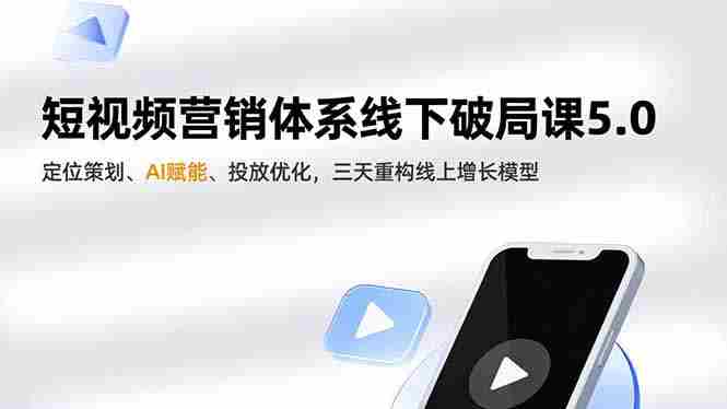 （16816期）短视频营销体系线下破局课5.0，定位策划、AI赋能、投放优化，三天重构线上增长模型-轻创网
