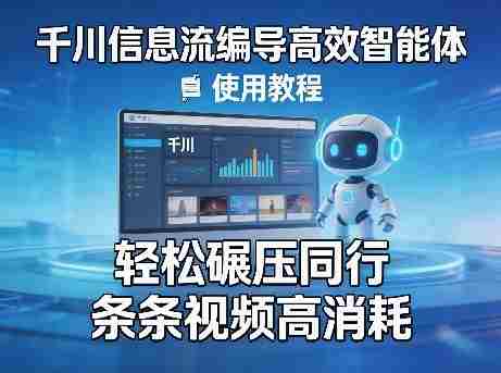 千川信息流编导高效智能体+使用教程，轻松碾压同行，实现条条视频高消耗-轻创网