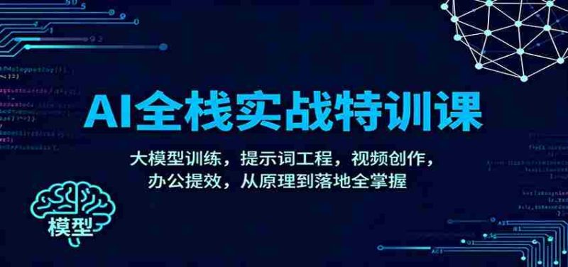 AI全栈实战特训课：大模型训练，提示词工程，视频创作，办公提效，从原理到落地全掌握-轻创网