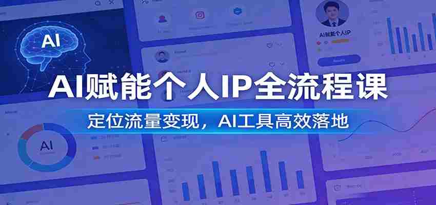 AI赋能个人IP全流程课：定位流量变现，AI工具高效落地-轻创网