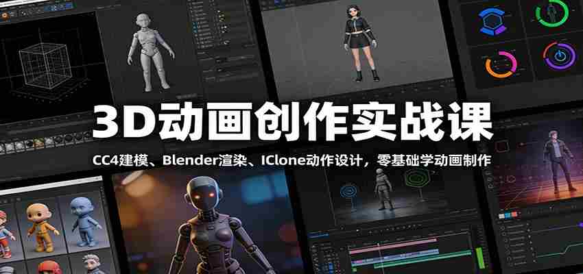 3D动画创作实战课：CC4建模、 Blender渲染、IClone动作设计，零基础学动画制作-轻创网