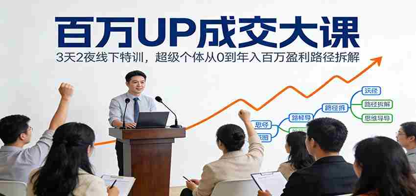 百万UP成交大课：3天2夜线下特训，超级个体从0到年入百万盈利路径拆解-轻创网