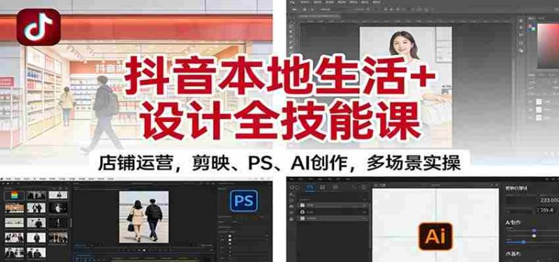 抖音本地生活+设计全技能课：店铺运营，剪映、PS、AI创作，多场景实操-轻创网