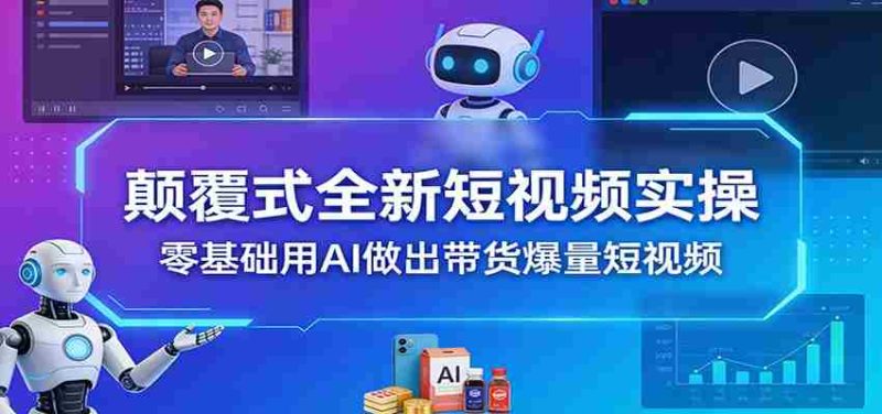 颠覆式全新短视频实操，零基础用AI做出带货爆量短视频-轻创网