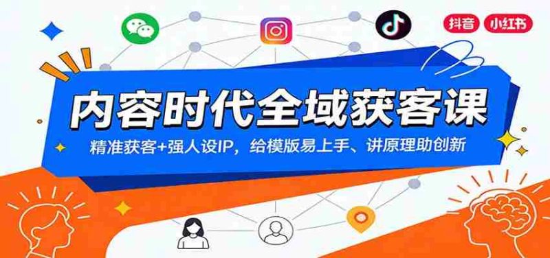 内容时代全域获客课：精准获客+强人设IP，给模版易上手、讲原理助创新-轻创网