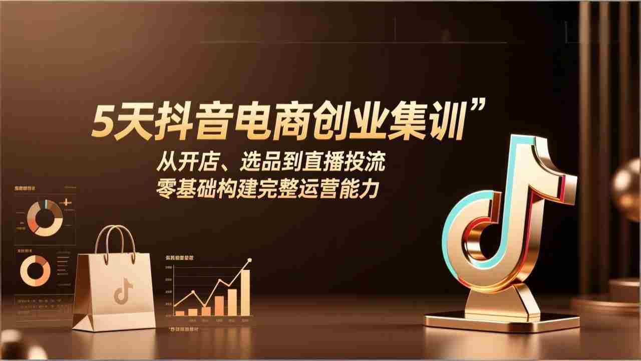 （17544期）5天抖音电商创业集训：从开店、选品到直播投流，零基础构建完整运营能力-轻创网
