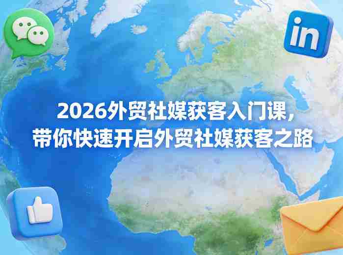 2026外贸社媒获客入门课，带你快速开启外贸社媒获客之路-轻创网