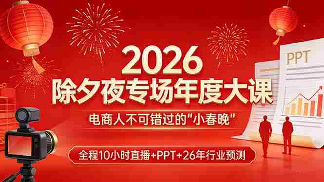 (17450期)2026除夕夜专场年度大课,全程10小时直播+PPT+26年行业预测,是电商人不可错过的“小春晚”-轻创网