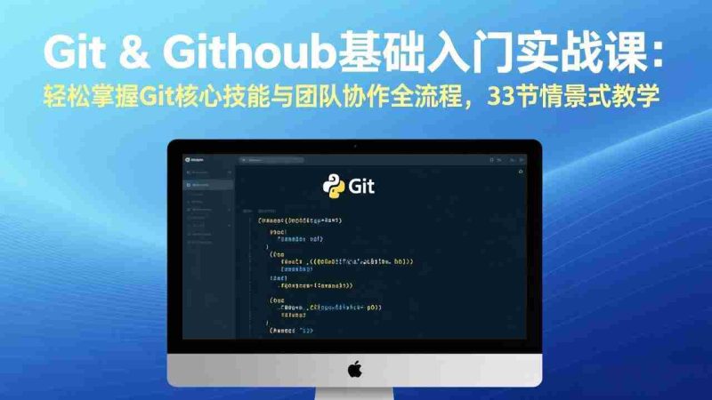 (17559期)Git & GitHub基础入门实战课:轻松掌握Git核心技能与团队协作全流程,33节情景式教学-轻创网