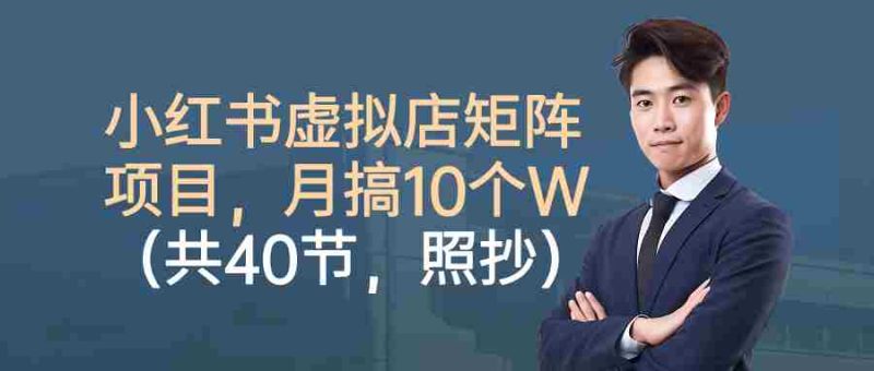 小红书虚拟店矩阵项目，月搞10W（共40节，照抄照做）-轻创网