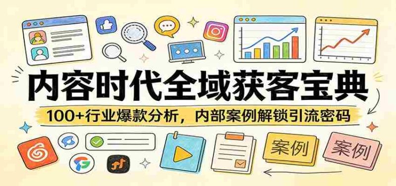内容时代全域获客宝典:100+行业爆款分析,内部案例解锁引流密码-轻创网