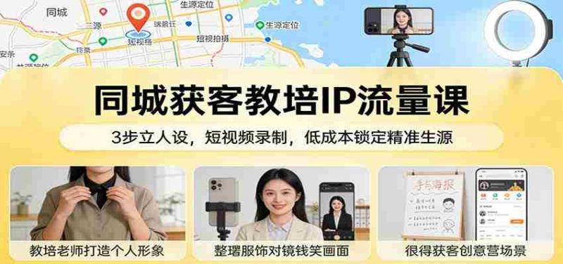 同城获客教培IP流量课:3步立人设,短视频录制,低成本锁定精准生源-轻创网