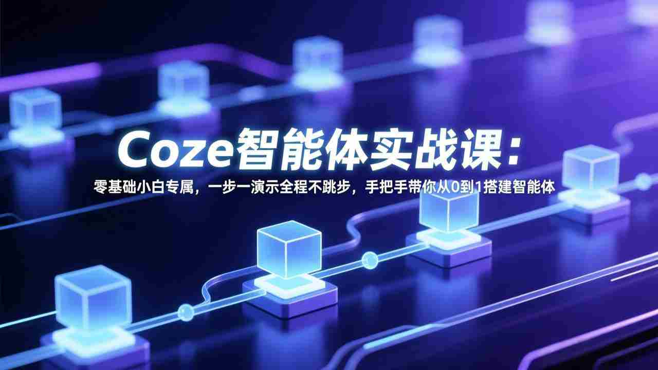 （17579期） Coze智能体实战课：零基础小白专属，一步一演示全程不跳步，手把手带你从0到1搭建智能体-轻创网