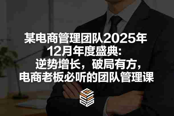 某电商管理团队2025年12月年度盛典：逆势增长，破局有方，电商老板必听的团队管理课-轻创网