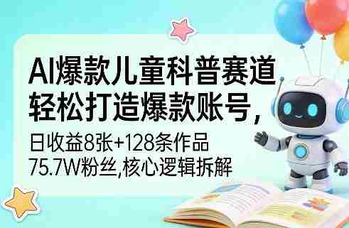 AI爆款儿童科普赛道，轻松打造爆款账号，日收益8张+128条作品75.7W粉丝，核心逻辑拆解-轻创网