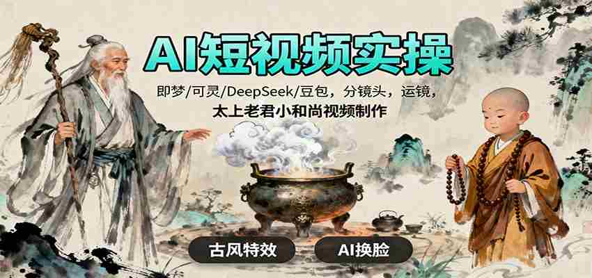 AI短视频实操，即梦/可灵/DeepSeek/豆包，分镜头，运镜，太上老君小和尚视频制作-轻创网