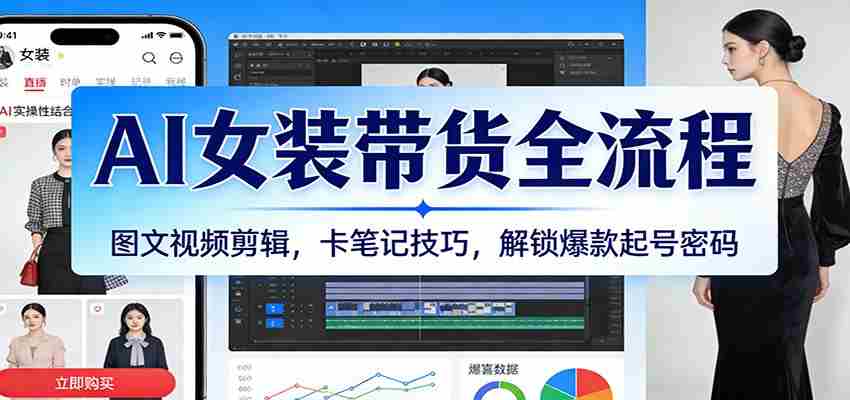 AI女装带货全流程：图文视频剪辑，卡笔记技巧，解锁爆款起号密码-轻创网