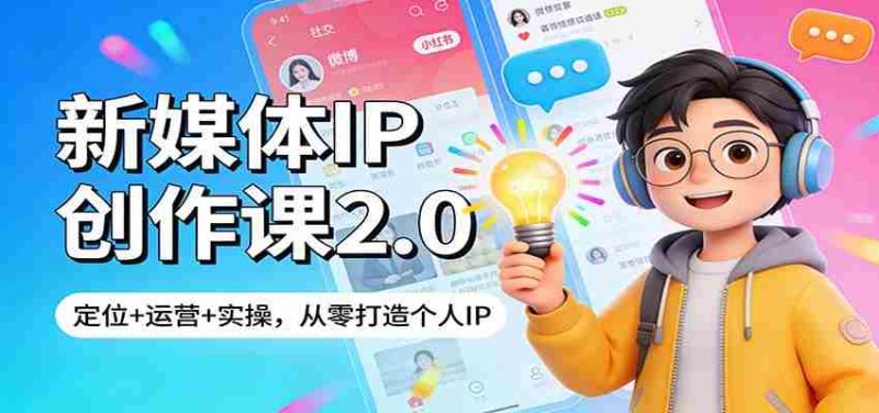新媒体IP创作课2.0:定位+运营+实操,从零打造个人IP-轻创网