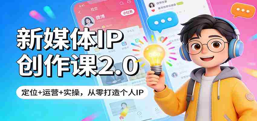 新媒体IP创作课2.0：定位+运营+实操，从零打造个人IP-轻创网