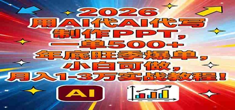 2026用AI代写制作PPT,一单500+,年底旺季爆单,小白可做,月入1-3万实战教程-轻创网