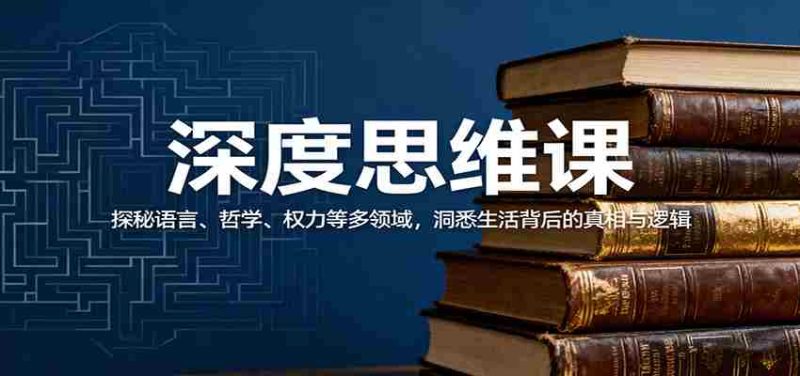 深度思维课:探秘语言、哲学、权力等多领域,洞悉生活背后的真相与逻辑-轻创网
