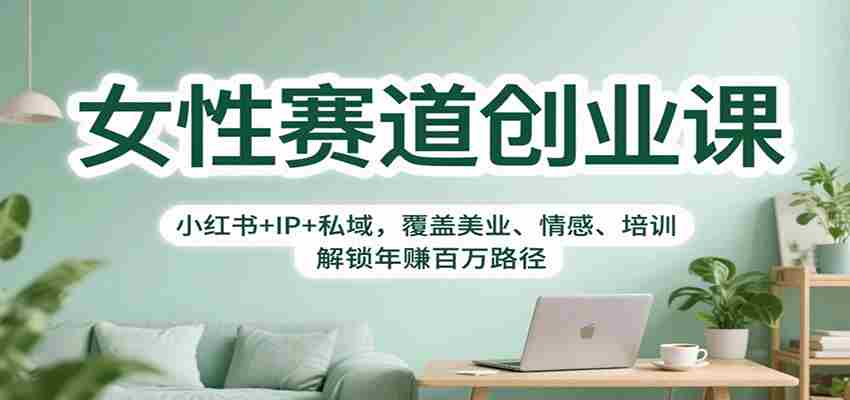 女性赛道创业课：小红书+IP+私域，覆盖美业、情感、培训，解锁年赚百万路径-轻创网