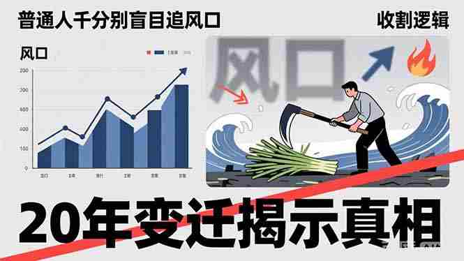 （17485期）普通人千万别盲目追风口，20年变迁揭示真相，看懂收割逻辑才能避免成为接盘侠-轻创网