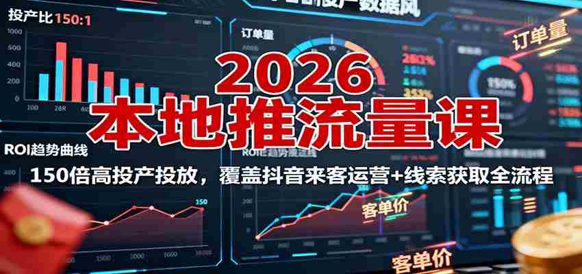 2026本地推流量课：150倍高投产投放，覆盖抖音来客运营+线索获取全流程-轻创网