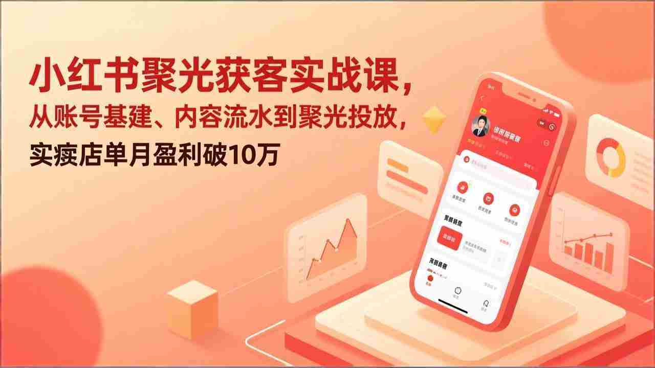 （17377期）小红书聚光获客实战课，从账号基建、内容流水到聚光投放，实体店单月盈利破10万-轻创网