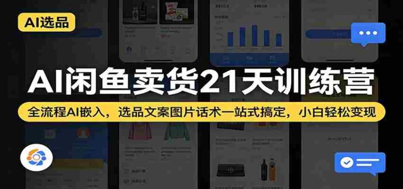 AI闲鱼卖货21天训练营：全流程AI嵌入，选品文案图片话术一站式搞定，小白轻松变现-轻创网