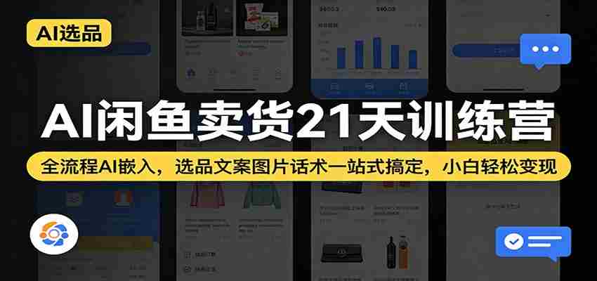 AI闲鱼卖货21天训练营：全流程AI嵌入，选品文案图片话术一站式搞定，小白轻松变现-轻创网