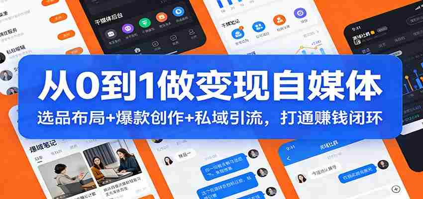 从0到1做变现自媒体：选品布局+ 爆款创作+私域引流，打通赚钱闭环-轻创网