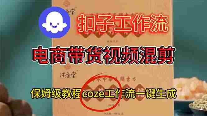 （16669期）电商带货视频一键混剪，详细教程COZE工作流一键生成-轻创网
