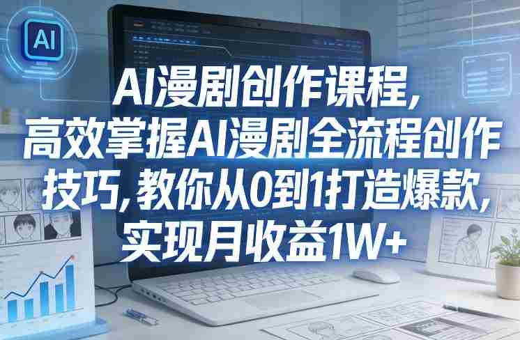 某社群AI漫剧创作课程，高效掌握AI漫剧全流程创作技巧，教你从0到1打造爆款，实现月收益1W+-轻创网