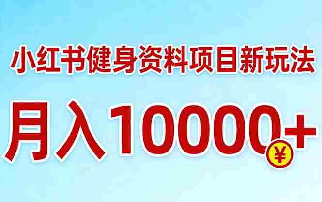 （17711期）小红书健身资料项目最新玩法，月入10000＋，收益潜力可以无限放大-轻创网