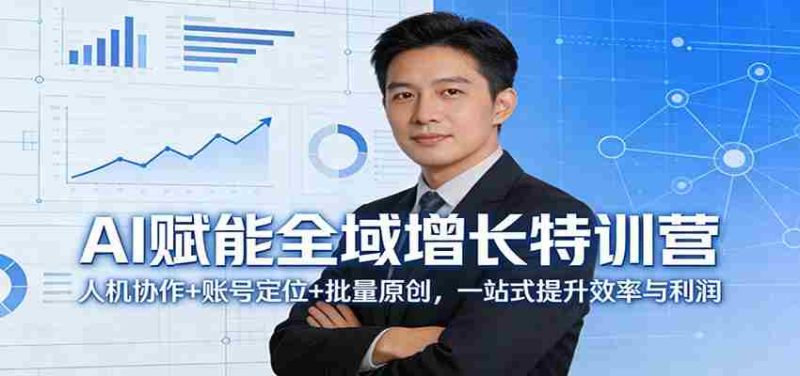 AI赋能全域增长特训营：人机协作+账号定位+批量原创，一站式提升效率与利润-轻创网