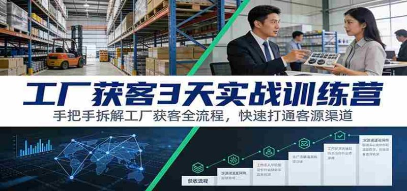 工厂获客3天实战训练营:手把手拆解工厂获客全流程,快速打通客源渠道-轻创网