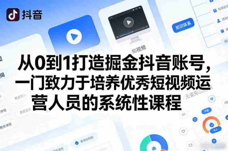从0到1打造掘金抖音账号，一门致力于培养优秀短视频运营人员的系统性课程-轻创网