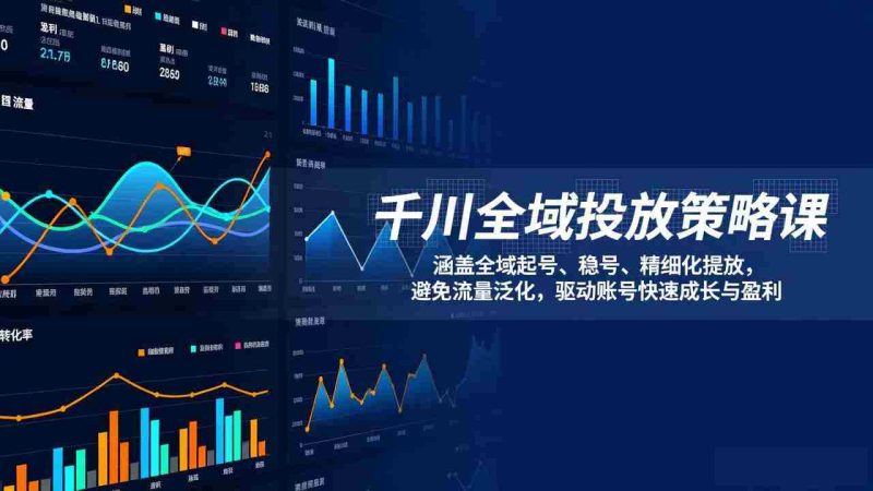 （17285期）千川全域投放策略课：涵盖全域起号、稳号、精细化投放，避免流量泛化，驱动账号快速成长与盈利-轻创网