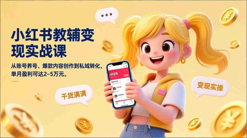 (17334期)小红书教辅变现实战课,从账号养号、爆款内容创作到私域转化,单月盈利可达2-5万元-轻创网