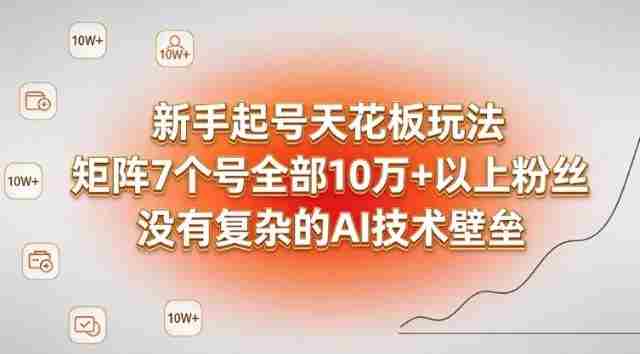 新手起号天花板玩法,矩阵7个号全部10W+以上粉丝,没有复杂的AI技术壁垒-轻创网