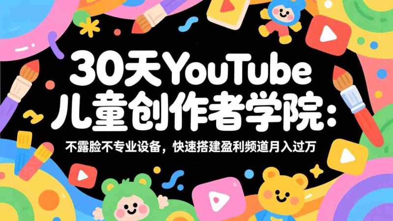 （17554期）30天YouTube儿童创作者学院：不露脸不专业设备，快速搭建盈利频道月入过万-轻创网