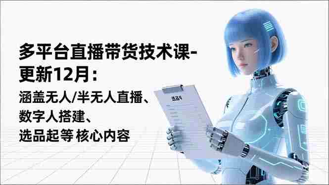 (16895期)平台直播带货技术课-更新12月:涵盖无人/半无人直播、数字人搭建、选品起号等核心内容-轻创网