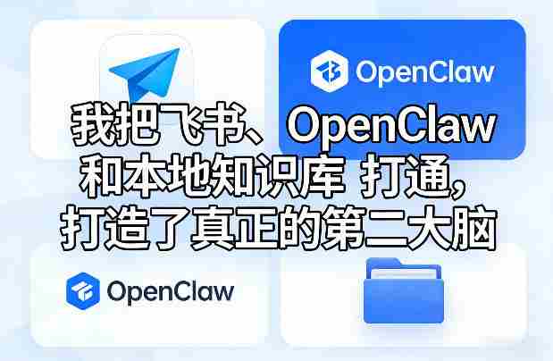 我把飞书、OpenClaw和本地知识库打通，打造了真正的第二大脑-轻创网